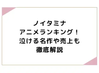 ノイタミナアニメランキング！泣ける名作や売上も徹底解説