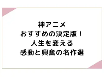 神アニメおすすめの決定版！人生を変える感動と興奮の名作選