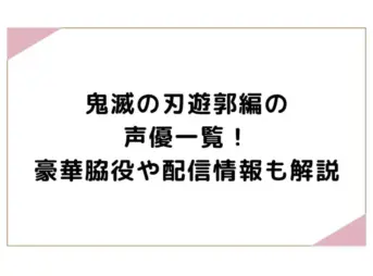 鬼滅の刃遊郭編の声優一覧！豪華脇役や配信情報も解説