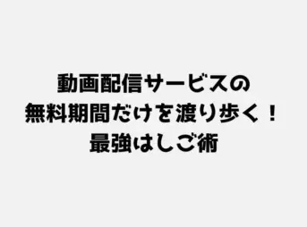 動画配信サービスの無料期間だけを渡り歩く！最強はしご術