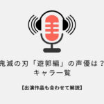 鬼滅の刃遊郭編の声優は？