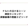 ナルトの泣けるシーン神回ランキング！涙腺崩壊の感動エピソード