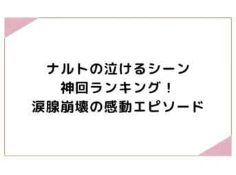 ナルトの泣けるシーン神回ランキング！涙腺崩壊の感動エピソード