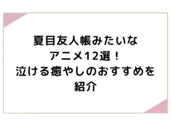 夏目友人帳みたいなアニメ12選！泣ける癒やしのおすすめを紹介