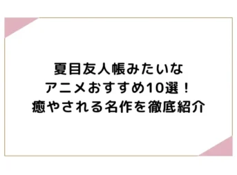 夏目友人帳みたいなアニメおすすめ10選！癒やされる名作を徹底紹介