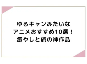 ゆるキャンみたいなアニメおすすめ10選！癒やしと旅の神作品