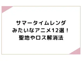 サマータイムレンダみたいなアニメ12選！聖地やロス解消法