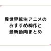 異世界転生アニメのおすすめ神作と最新動向まとめ