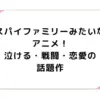 スパイファミリーみたいなアニメ！泣ける・戦闘・恋愛の話題作