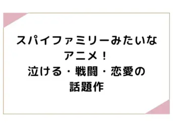 スパイファミリーみたいなアニメ！泣ける・戦闘・恋愛の話題作
