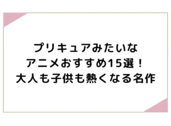 プリキュアみたいなアニメおすすめ15選！大人も子供も熱くなる名作