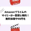 Amazonプライムのマイヒーロー登録と解約！無料体験や99円も
