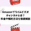 Amazonプライムビデオチャンネルとは？料金や解約方法を徹底解説
