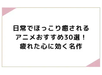 日常でほっこり癒されるアニメおすすめ30選！疲れた心に効く名作