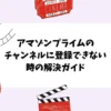 アマゾンプライムのチャンネルに登録できない時の解決ガイド