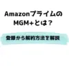 AmazonのMGM+とは？料金から登録・解約方法まで解説