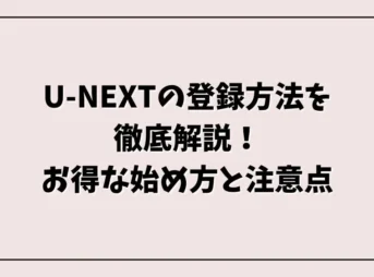 U-NEXTの登録方法を徹底解説！お得な始め方と注意点