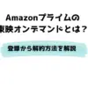Amazonプライムの東映オンデマンドとは？登録から解約方法を解説