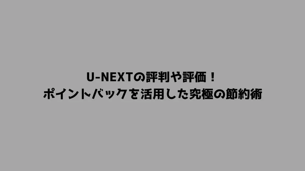 U-NEXTの評判や評価!ポイントバックを活用した究極の節約術