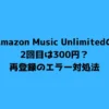 Amazon Music Unlimitedの2回目は300円？再登録のエラー対処法