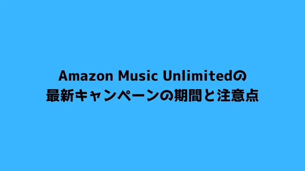 Amazon Music Unlimitedの最新キャンペーンの期間と注意点