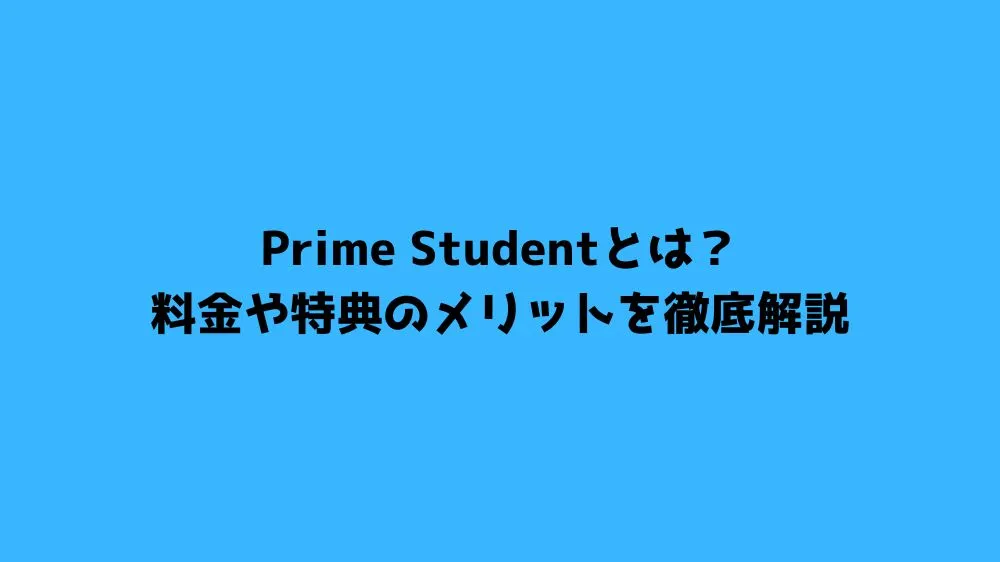 Prime Studentとは？料金や特典のメリットを徹底解説