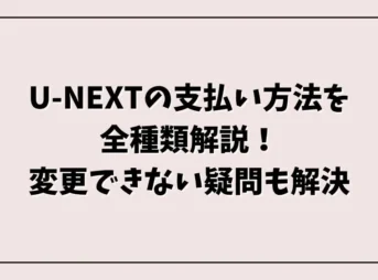 U-NEXTの支払い方法を全種類解説!変更できない疑問も解決