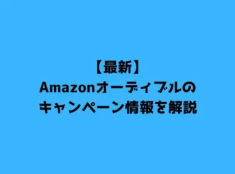 【最新】Amazonオーディブルのキャンペーン情報を解説