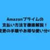 Amazonプライムの支払い方法を徹底解説！変更の手順やお得な使い分け