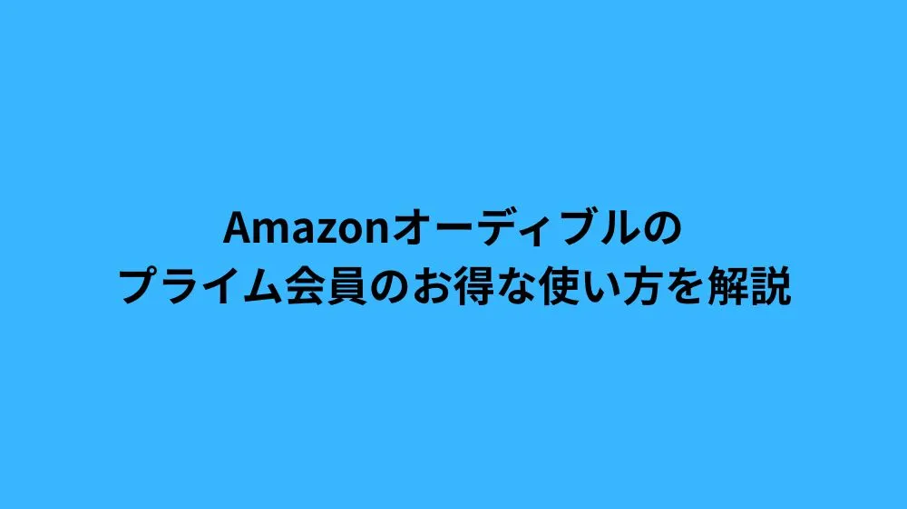 Amazonオーディブルのプライム会員のお得な使い方を解説