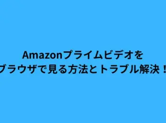 Amazonプライムビデオをブラウザで見る方法とトラブル解決！