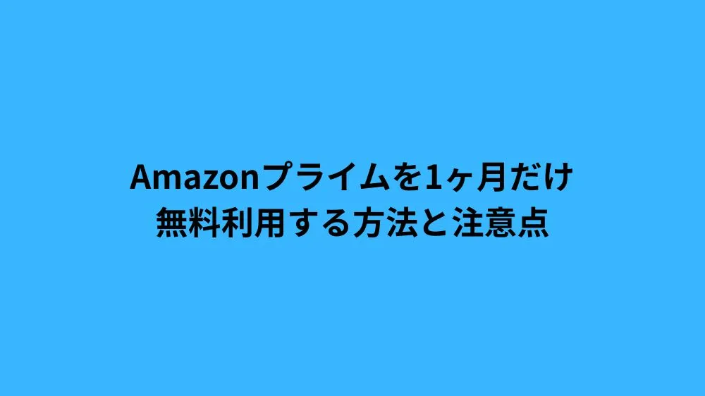 Amazonプライムを1ヶ月だけ無料利用する方法と注意点