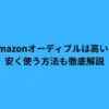 Amazonオーディブルは高い？安く使う方法も徹底解説