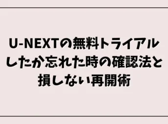 U-NEXTの無料トライアルしたか忘れた時の確認法と損しない再開術