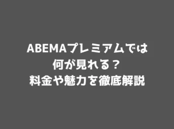 ABEMAプレミアムでは何が見れる？料金や魅力を徹底解説