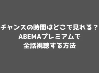 チャンスの時間はどこで見れる？ABEMAプレミアムで全話視聴する方法