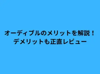 オーディブルのメリットを解説！デメリットも正直レビュー