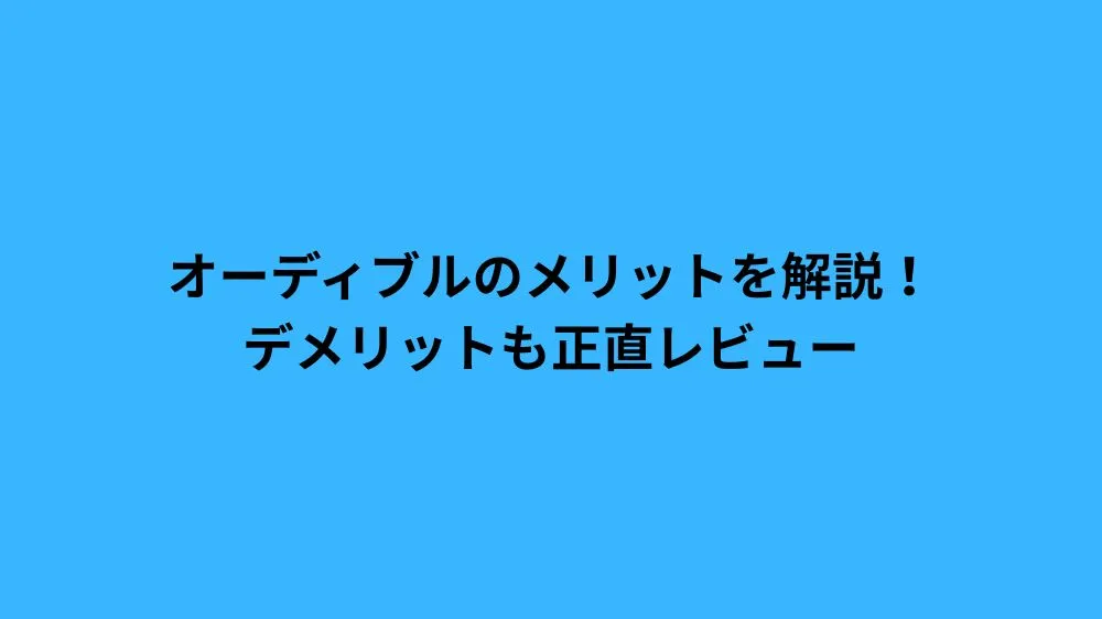 オーディブルのメリットを解説！デメリットも正直レビュー