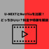 U-NEXTとNetflixを比較！ どっちがいい？料金や特徴を解説