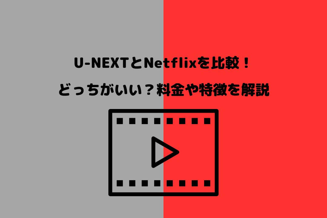 U-NEXTとNetflixを比較！ どっちがいい？料金や特徴を解説