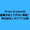 Prime Studentの登録方法とできない原因！学生証なしやアプリの罠