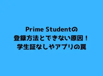 Prime Studentの登録方法とできない原因！学生証なしやアプリの罠