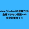 Prime Studentの登録方法と登録できない原因への完全対策ガイド