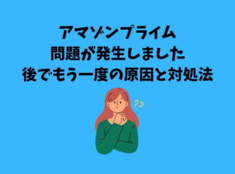 アマゾンプライム問題が発生しました後でもう一度の原因と対処法