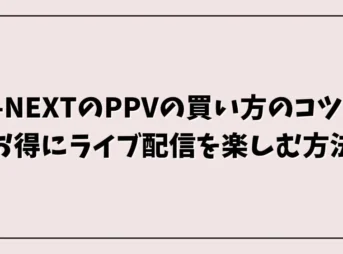 U-NEXTのPPVの買い方のコツ！お得にライブ配信を楽しむ方法