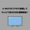 UNEXT スマホで登録 テレビで見る