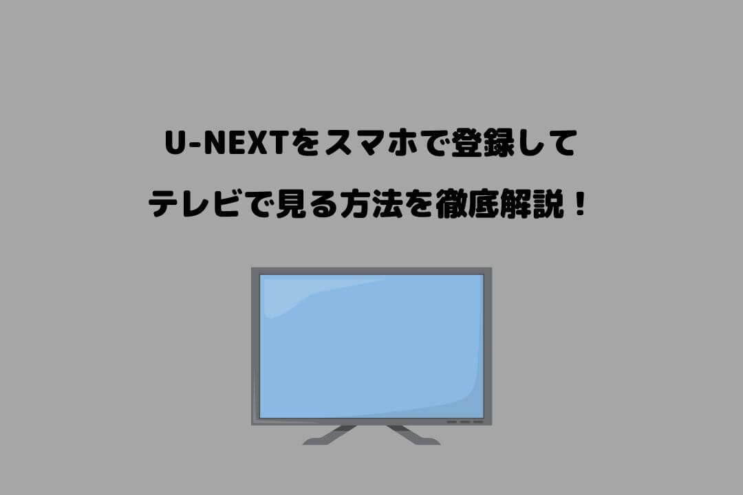 UNEXT スマホで登録 テレビで見る