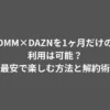 DMM×DAZNを1ヶ月だけの利用は可能？最安で楽しむ方法と解約術