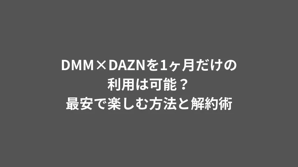 DMM×DAZNを1ヶ月だけの利用は可能？最安で楽しむ方法と解約術