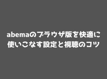 abemaのブラウザ版を快適に使いこなす設定と視聴のコツ